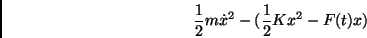 \begin{displaymath}\frac{1}{2}m{\dot x}^2-( \frac{1}{2}Kx^2-F(t)x)\end{displaymath}