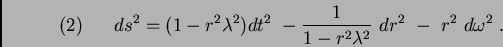 \begin{displaymath}(2)\ \ \ \ \ ds^2=(1-r^2\lambda ^2)dt^2\ -\frac{1}{1-r^2\lambda ^2}
\ dr^2\ -\ r^2\ d\omega ^2\ .\end{displaymath}