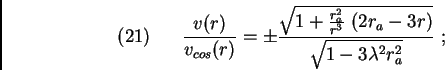 \begin{displaymath}(21)\ \ \ \ \ \frac{v(r)}{v_{cos}(r)}=\pm \frac{\sqrt{1+\frac{r_a^2}{r^3}\ (2r_a-3r)}}{\sqrt{1-3\lambda ^2 r_a^2}}\ ;\end{displaymath}