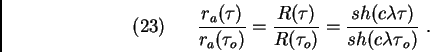 \begin{displaymath}(23)\ \ \ \ \ \frac{r_{a}({\tau})}{r_{a}({\tau}_{o})} =\frac{...
...u}_o)}= \frac{sh(c{\lambda \tau})}{sh(c{\lambda \tau}_{o})}\ . \end{displaymath}