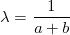 \lambda=\frac{1}{a+b}