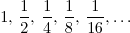 1, \frac{1}{2}, \frac{1}{4}, \frac{1}{8}, \frac{1}{16},\ldots