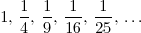 1, \frac{1}{4}, \frac{1}{9}, \frac{1}{16}, \frac{1}{25}, \ldots