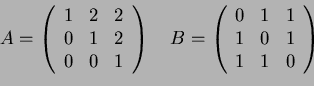 \begin{displaymath}
A=\left(
\begin{array}{ccc}
1 & 2 & 2\\
0 & 1 & 2\\
0 & 0 ...
...}{ccc}
0 & 1 & 1\\
1 & 0 & 1\\
1 & 1 & 0
\end{array} \right)
\end{displaymath}