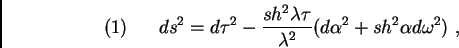 \begin{displaymath}(1)\ \ \ \ \ ds^{2} = d{\tau}^{2} - \frac{sh^{2}{\lambda \tau...
...{\lambda}^{2}}(d{\alpha}^{2} + sh^{2}{\alpha} d{\omega}^{2})\ ,\end{displaymath}