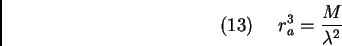 \begin{displaymath}(13)\ \ \ \ r_{a}^{3} = \frac{M}{{\lambda}^{2}} \end{displaymath}